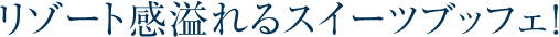 リゾート感溢れるスイーツブッフェ！